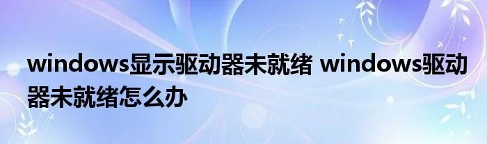 windows显示驱动器未就绪 windows驱动器未就绪怎么办