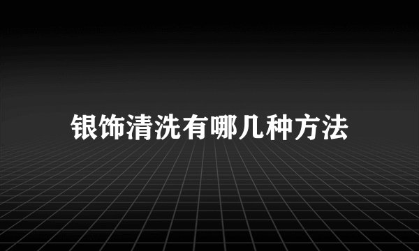银饰清洗有哪几种方法