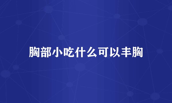 胸部小吃什么可以丰胸
