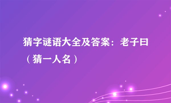 猜字谜语大全及答案：老子曰（猜一人名）