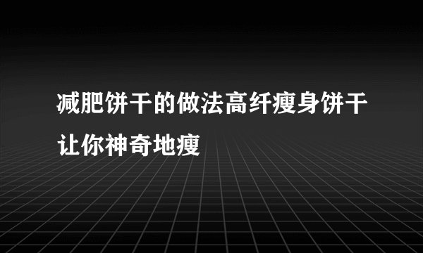 减肥饼干的做法高纤瘦身饼干让你神奇地瘦