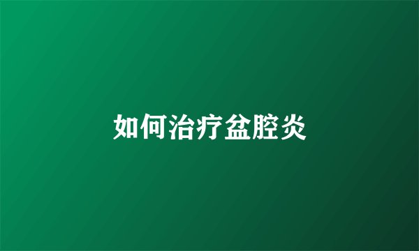如何治疗盆腔炎