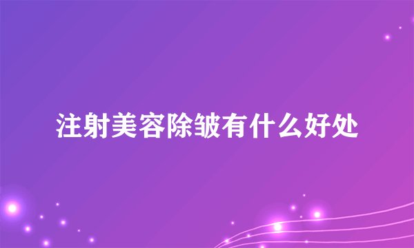 注射美容除皱有什么好处