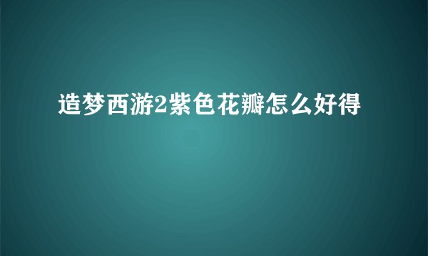 造梦西游2紫色花瓣怎么好得