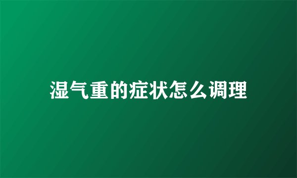 湿气重的症状怎么调理