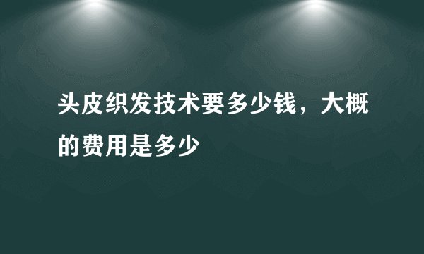 头皮织发技术要多少钱，大概的费用是多少