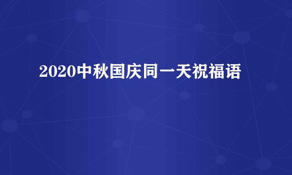 2020中秋国庆同一天祝福语