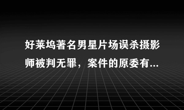 好莱坞著名男星片场误杀摄影师被判无罪，案件的原委有何详情？