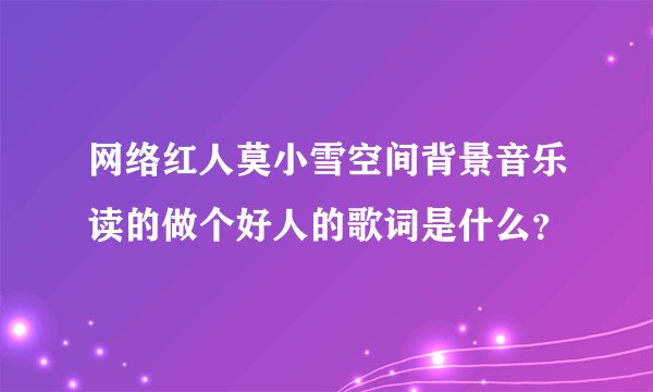 网络红人莫小雪空间背景音乐读的做个好人的歌词是什么？