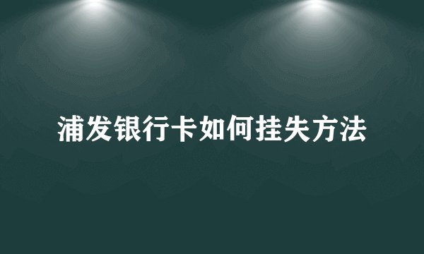 浦发银行卡如何挂失方法