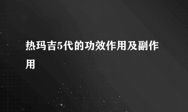 热玛吉5代的功效作用及副作用