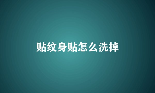 贴纹身贴怎么洗掉