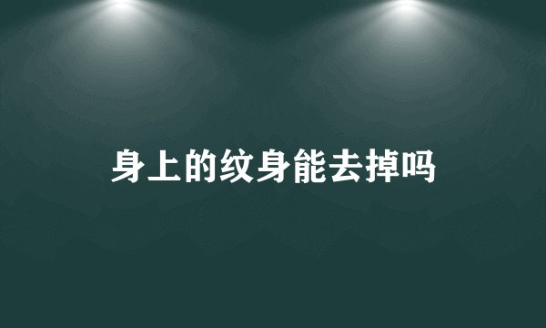 身上的纹身能去掉吗
