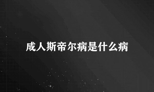 成人斯帝尔病是什么病