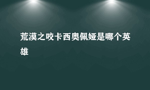 荒漠之咬卡西奥佩娅是哪个英雄