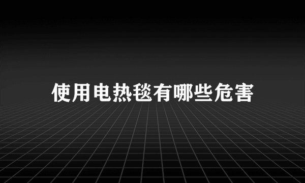 使用电热毯有哪些危害