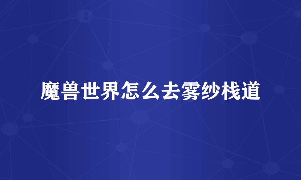 魔兽世界怎么去雾纱栈道