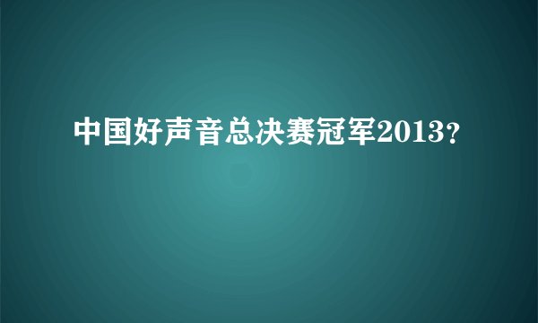中国好声音总决赛冠军2013？