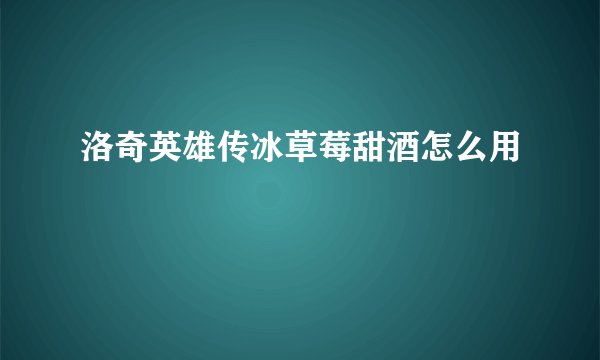 洛奇英雄传冰草莓甜酒怎么用