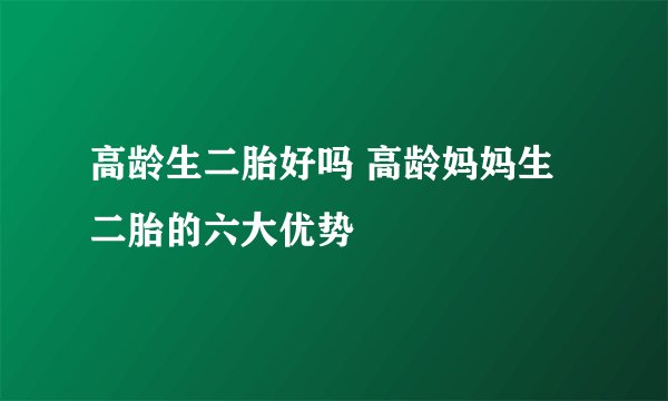 高龄生二胎好吗 高龄妈妈生二胎的六大优势