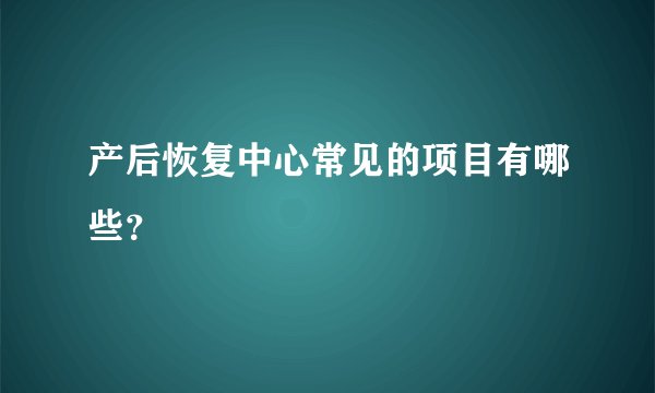 产后恢复中心常见的项目有哪些？