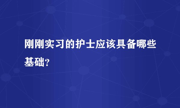 刚刚实习的护士应该具备哪些基础？