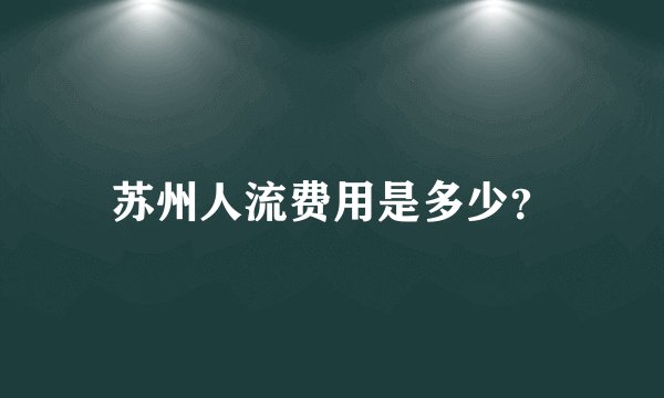 苏州人流费用是多少？