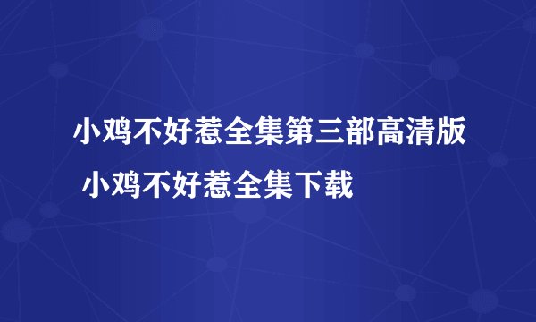 小鸡不好惹全集第三部高清版 小鸡不好惹全集下载