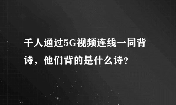 千人通过5G视频连线一同背诗，他们背的是什么诗？