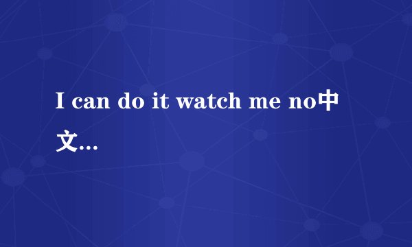 I can do it watch me no中文意思及歌词意思