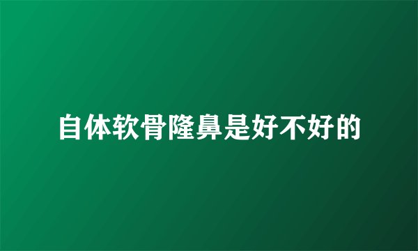 自体软骨隆鼻是好不好的