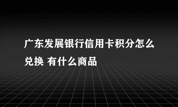 广东发展银行信用卡积分怎么兑换 有什么商品