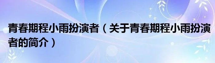 青春期程小雨扮演者（关于青春期程小雨扮演者的简介）