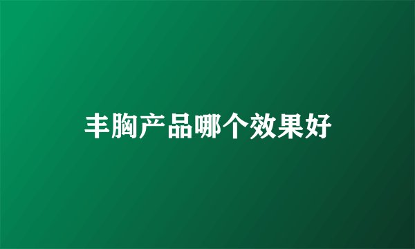 丰胸产品哪个效果好