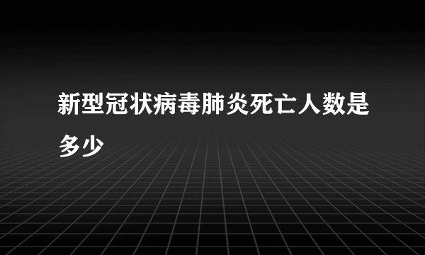 新型冠状病毒肺炎死亡人数是多少