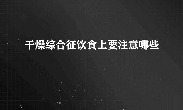 干燥综合征饮食上要注意哪些