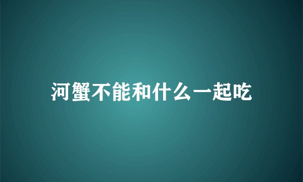 河蟹不能和什么一起吃