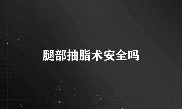 腿部抽脂术安全吗