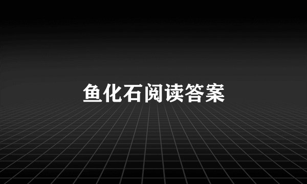 鱼化石阅读答案