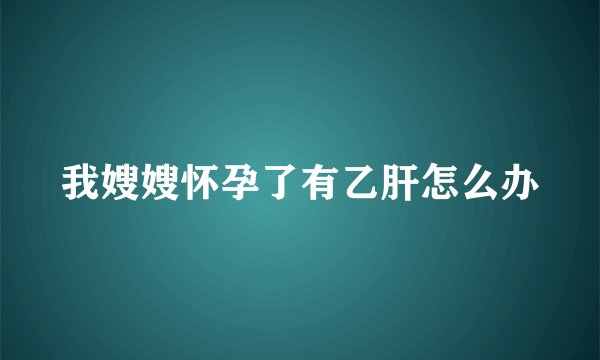 我嫂嫂怀孕了有乙肝怎么办