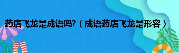 药店飞龙是成语吗?（成语药店飞龙是形容）