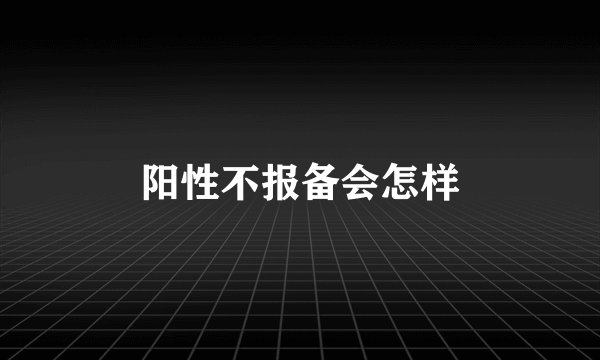 阳性不报备会怎样