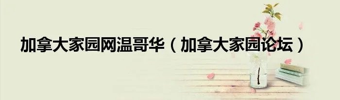 加拿大家园网温哥华（加拿大家园论坛）