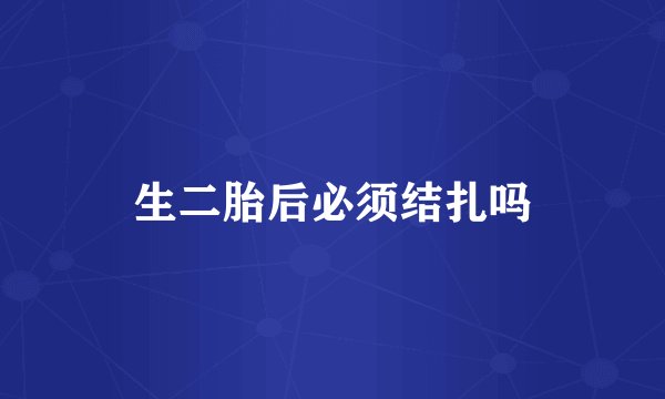 生二胎后必须结扎吗