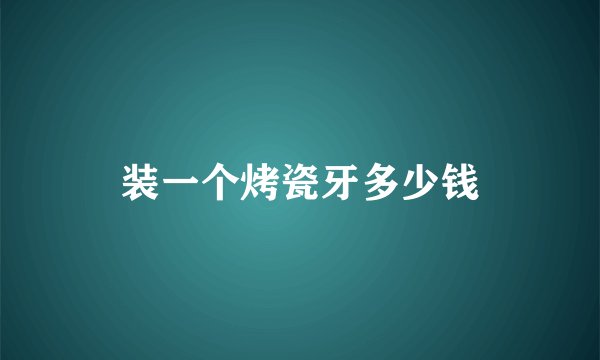 装一个烤瓷牙多少钱