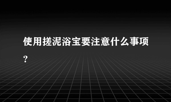 使用搓泥浴宝要注意什么事项？