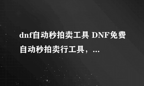 dnf自动秒拍卖工具 DNF免费自动秒拍卖行工具，只要秒拍卖行就好啊
