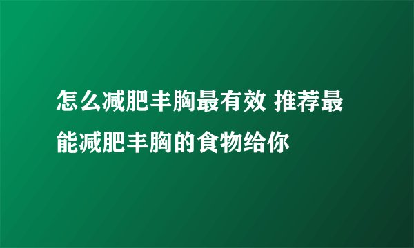 怎么减肥丰胸最有效 推荐最能减肥丰胸的食物给你
