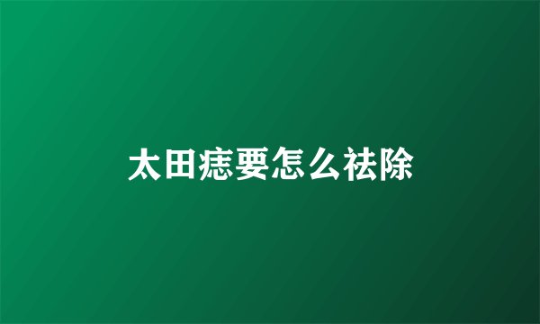 太田痣要怎么祛除