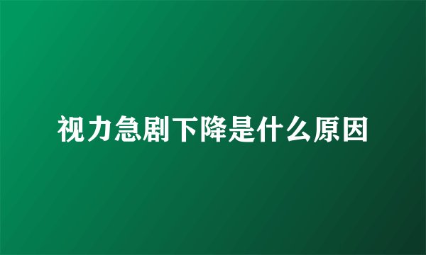 视力急剧下降是什么原因
